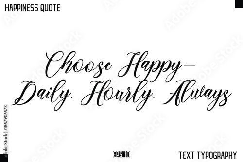 Choose Happy—Daily, Hourly, Always    -Happiness Message Handwritten Lettering Cursive Typography Quote Vector Design