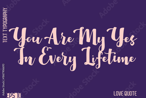 You Are My Yes In Every Lifetime   -Romantic Love Phrase Stylish Bold Cursive Typography Lettering Text Design