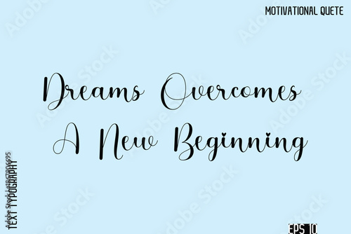Dreams Overcomes A New Beginning   -Inspirational Quote Vector Cursive Calligraphy Text For Business Posters