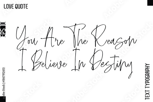 You Are The Reason I Believe In Destiny  -Inspirational Love Quote Handwritten Cursive Typography Text Design