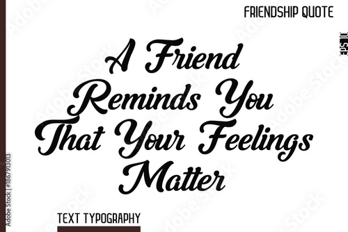 A Friend Reminds You That Your Feelings Matter   -Inspirational Friendship Day Quote Hand Written Cursive Typography Text
