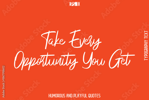 Take Every Opportunity You Get   -Witty Typography Vector – Funny Quote and Playful Handwritten Cursive Lettering