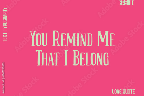 You Remind Me That I Belong     -Romantic Love Phrase Stylish Bold Cursive Typography Lettering Text Design