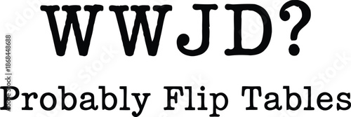 WWJD Probably Flip Tables Funny Christian Typography Quote Isolated On White Background