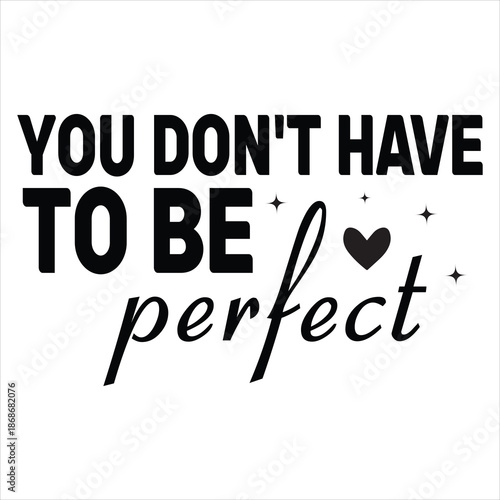 YOU DON'T HAVE TO BE Perfect
