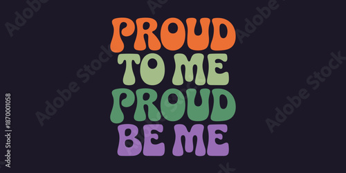 Colorful Retro Style Proud to Be Me Typography Illustration with Positive Message and Groovy Font Design for Social Media Marketing Campaign and Inspirational Quote Poster Design Self-Love and Pride C