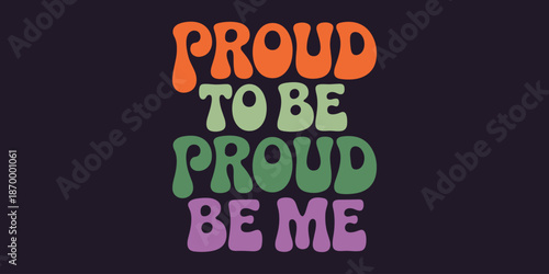 Colorful proud to be proud be me message in retro groovy style font for lgbtq pride month celebration equality diversity and inclusion campaign positive affirmation poster graphic design and social me
