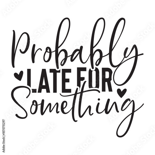 Probably Late for Something