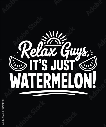 Relax Guys Its Just Watermelon Funny Summer Fruit Typography T Shirt Design