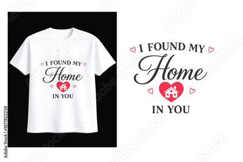 Romantic graphic design featuring "i found my home in you" message with house icon in heart on white t-shirt