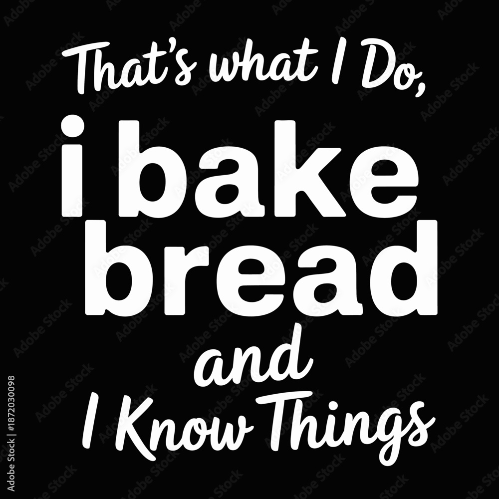 Obraz premium A humorous typography design with the phrase 'That's what I do, I bake bread and I know things.'