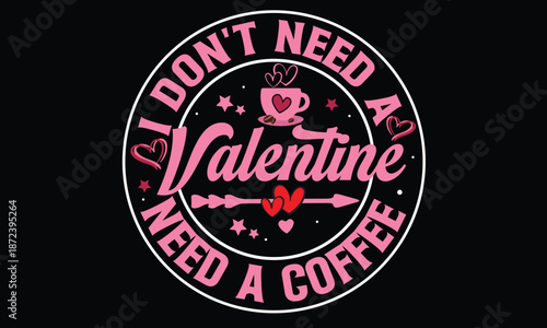 I Don’t Need A Valentine Just Coffee Valentine T Shirt Design
