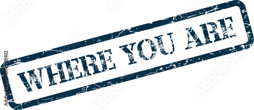 Blue grunge rubber stamp with WHERE YOU ARE text indicating current location or present state of being for personal journey
