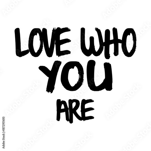 Love Who You Are hand drawn lettering phrase. Black bold brush typography quote isolated on white background. Self acceptance and motivation slogan vector illustration.
