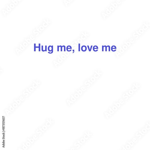 Hug Me, Love Me Affectionate Text Quote in Blue on an Isolated White Background, Expressing a Desire for Physical and Emotional Closeness.