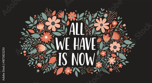Inspirational "All We Have Is Now" quote set within a beautiful floral wreath on a dark background for mindful living.