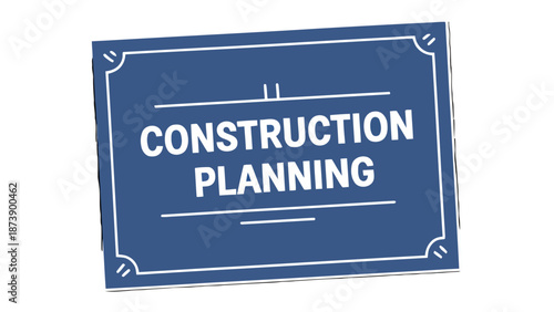 Construction Planning Sign: A stylized blue sign prominently displays the words Construction Planning, signifying organization and foresight in the process of building.