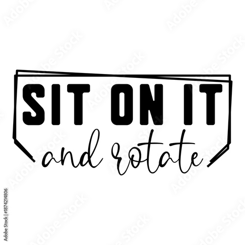 Sit On It And Rotate