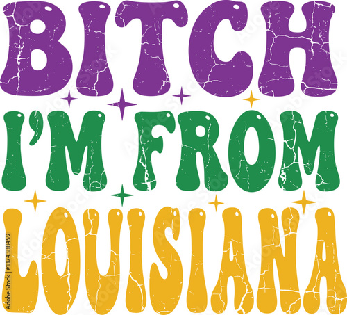 Bitch I’m From Louisiana Bold Mardi Gras Typography Quote with Purple Green Gold Colors Southern Pride Carnival Vector Design
