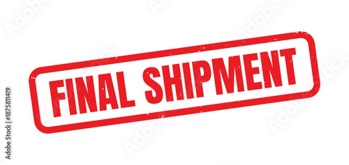 Final Shipment Red Grunge Rubber Stamp, Distressed Vintage Ink Last Delivery and Dispatch Label, End of Order or Package Mark, Rough Texture Logistics, Warehouse, and Business Concept