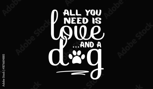 All you need is love and a dog t-shirt design for t-shirt quotes or poster svg printable cut file