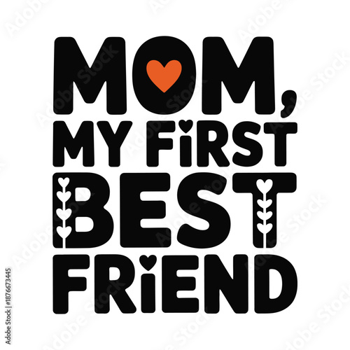 Mom, My First Best Friend Typography Design with Heart and Floral Details, Perfect for Mother's Day, Inspirational Quotes, and Gift Ideas on White Background