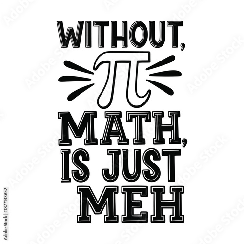 Without pi math is just meh humorous stem classroom quote with quirky hand lettered black and white vector design