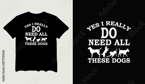 Yes I really do need all these dogs t-shirt design for t-shirt quotes or poster svg printable cut file