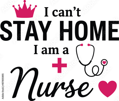 I can't stay home I am a nurse typography with pink crown stethoscope cross and heart medical icons.
