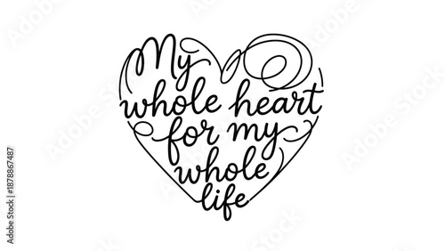 Hand Lettered Calligraphy Quote "My whole heart for my whole life" in Heart Shape on Isolated White Background