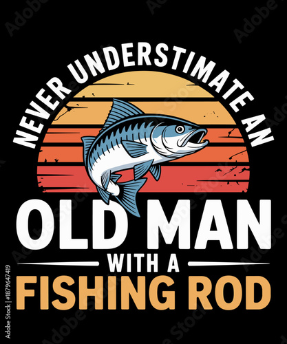 Fishing - Never Underestimate An Old Man With A Fishing Rod