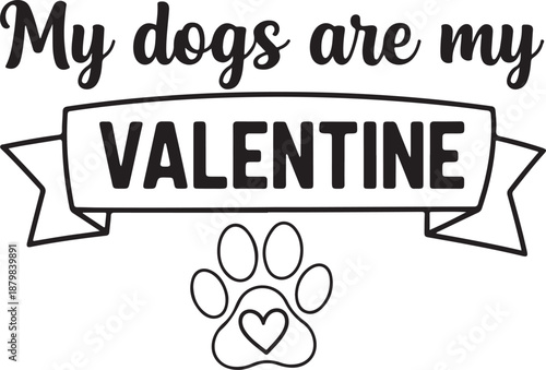 My Dogs Are My Valentine Quote Illustration with Ribbon Banner and Heart Paw, Black and White Graphic for Dog Lovers' Valentine's Day Gifts , Generative Ai