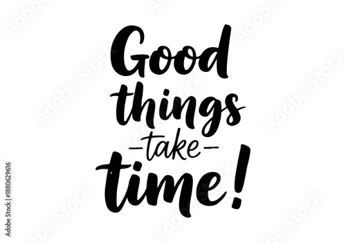 Good things take time! a motivational handwritten quote that inspires patience and perseverance
