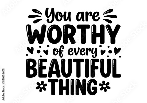 You are worthy of every beautiful thing- inspirational and positive affirmation quote art
