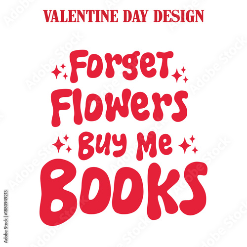 Forget Flowers Buy Me Books,  Forget Flowers Buy Me Books Shirt, Trendy Valentines Day, Book Lover Shirt, Bookish Quote Shirt Design, Valentine Bookish Shirt