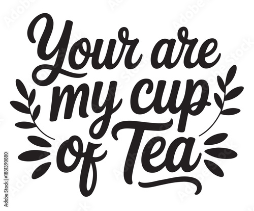 Black Typography Quote Your are my cup of Tea with Leaf Illustrations on White Background