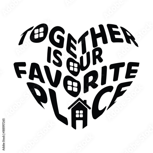 Together is our favorite place quote black and white heart shape graphic typography for home and family