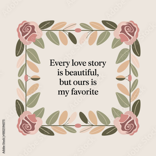 Every love story is beautiful, but ours is my favorite quote in a soft floral frame