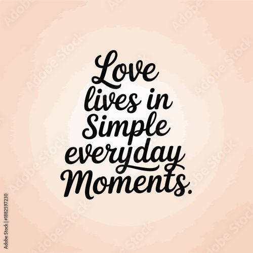 Love lives in simple everyday moments, finding joy in the small things of life