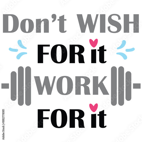 don't wish for it - work for it