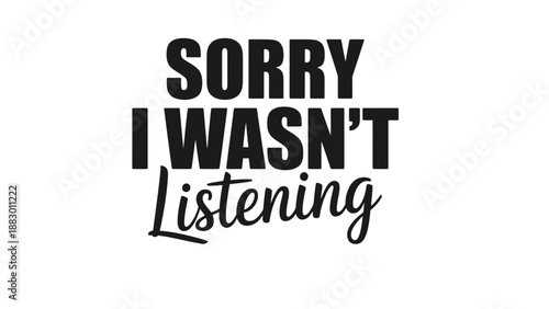 A humorous sign that says sorry I wasn't listening in bold letters