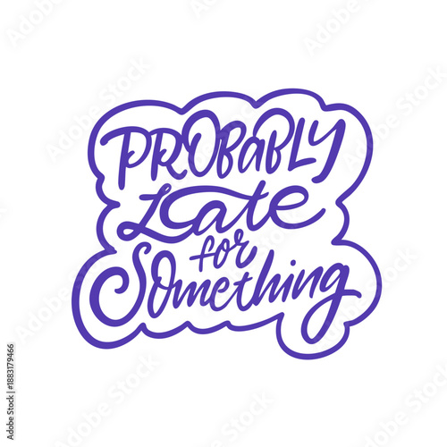 Hand drawn lettering quote with the phrase Probably late for something