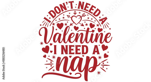 I don't need a Valentine, I need a nap. Funny quote for someone who loves sleeping and dislikes Valentine's Day