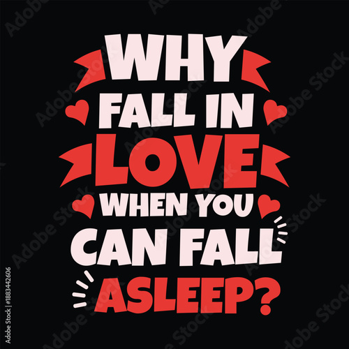 Funny Valentine Quote T Shirt Design - Why Fall In Love When You Can Fall Asleep Typography