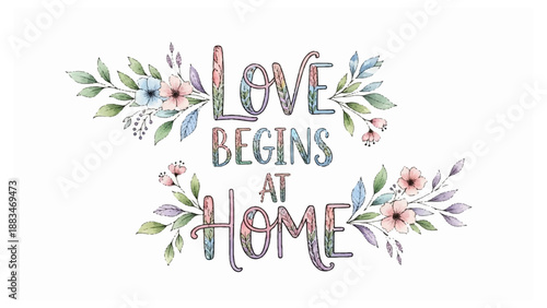 Inspirational quote 'love begins at home' with floral design and leaves on white background symbolizing family love and warmth