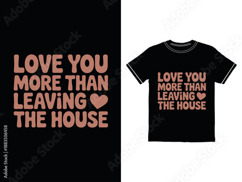 T shirt design with love you more than leaving the house text