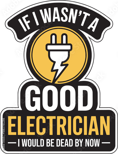 Funny Electrician Quote Typography: If I Wasn't A Good Electrician I Would Be Dead By Now.