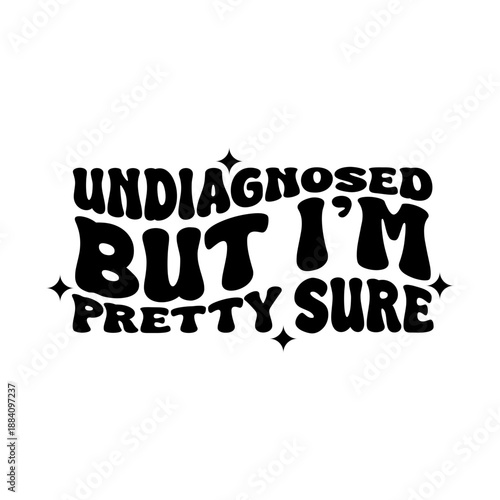 Undiagnosed But I'm Pretty Sure. Vector Design Isolated on White Background. Grunge Stamp Vector Illustration.