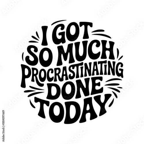 I Got So Much Procrastinating Done Today. Vector Design Isolated on White Background