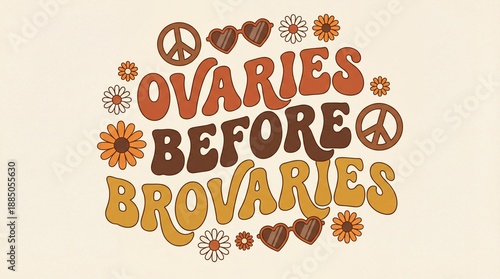 A playful illustration featuring the phrase Ovaries Before Brovaries surrounded by flowers and peace signs